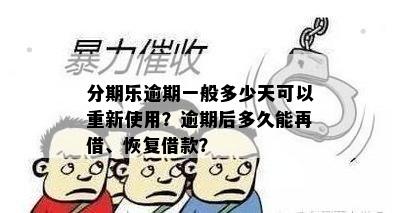 分期乐逾期一般多少天可以重新使用？逾期后多久能再借、恢复借款？