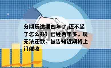 分期乐逾期四年了,还不起了怎么办？已经两年多，现无法还款，被告知近期将上门催收