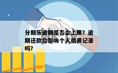 分期乐逾期是否会上黑？逾期还款会影响个人信用记录吗？