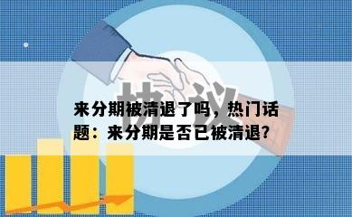 来分期被清退了吗，热门话题：来分期是否已被清退？