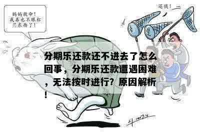 分期乐还款还不进去了怎么回事，分期乐还款遭遇困难，无法按时进行？原因解析！