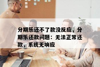 分期乐还不了款没反应，分期乐还款问题：无法正常还款，系统无响应