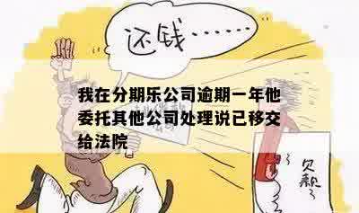 我在分期乐公司逾期一年他委托其他公司处理说已移交给法院