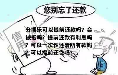 分期乐可以提前还款吗？会被抵吗？提前还款有利息吗？可以一次性还清所有款吗？可以提前还贷吗？