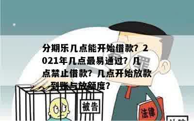 分期乐几点能开始借款？2021年几点最易通过？几点禁止借款？几点开始放款、到账与放额度？