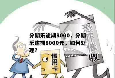 分期乐逾期8000，分期乐逾期8000元，如何处理?