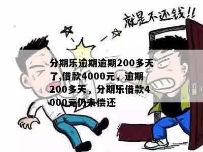 分期乐逾期逾期200多天了,借款4000元，逾期200多天，分期乐借款4000元仍未偿还