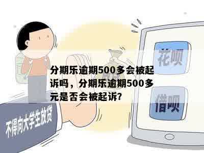 分期乐逾期500多会被起诉吗，分期乐逾期500多元是否会被起诉？