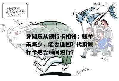 分期乐从银行卡扣钱：账单未减少，能否追回？代扣银行卡是否瞬间进行？