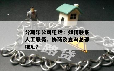 分期乐公司电话：如何联系人工服务、协商及查询总部地址？