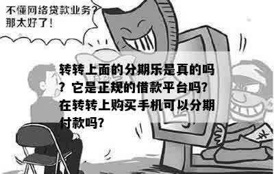 转转上面的分期乐是真的吗？它是正规的借款平台吗？在转转上购买手机可以分期付款吗？