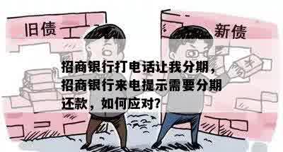 招商银行打电话让我分期，招商银行来电提示需要分期还款，如何应对？