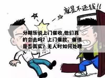 分期乐说上门催收,他们真的会去吗？上门催款、催债是否真实？无人时如何处理？