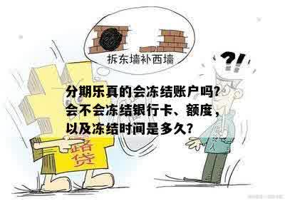 分期乐真的会冻结账户吗？会不会冻结银行卡、额度，以及冻结时间是多久？