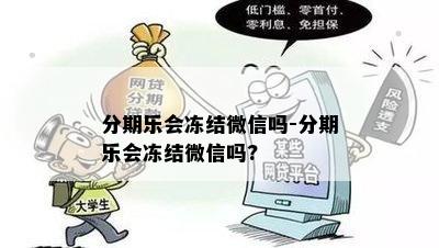 分期乐会冻结微信吗-分期乐会冻结微信吗?