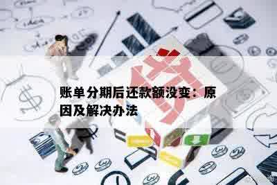 账单分期后还款额没变：原因及解决办法