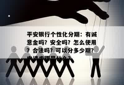 平安银行个性化分期：有诚意金吗？安全吗？怎么使用？合法吗？可以分多少期？申请步骤是什么？