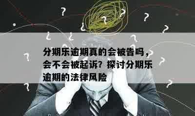 分期乐逾期真的会被告吗，会不会被起诉？探讨分期乐逾期的法律风险