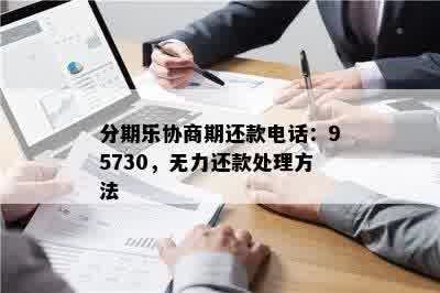 分期乐协商期还款电话：95730，无力还款处理方法