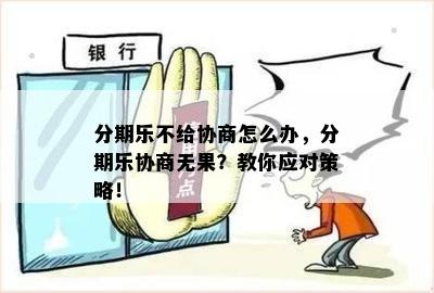 分期乐不给协商怎么办，分期乐协商无果？教你应对策略！