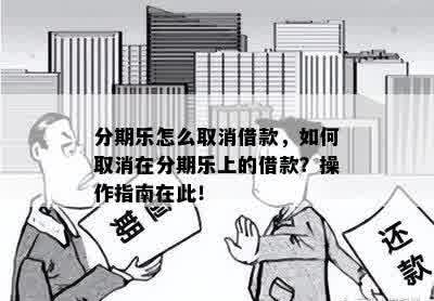 分期乐怎么取消借款，如何取消在分期乐上的借款？操作指南在此！