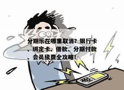 分期乐在哪里取消？银行卡、绑定卡、借款、分期付款、会员续费全攻略！