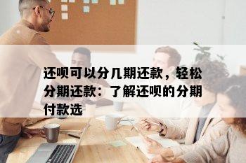 还呗可以分几期还款，轻松分期还款：了解还呗的分期付款选