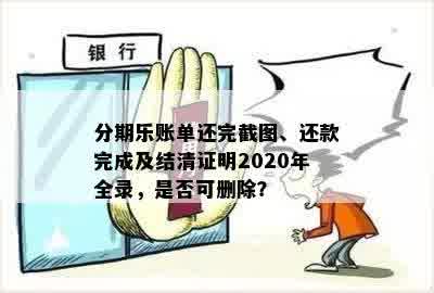 分期乐账单还完截图、还款完成及结清证明2020年全录，是否可删除？