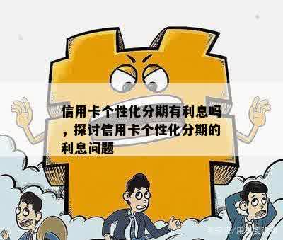 信用卡个性化分期有利息吗，探讨信用卡个性化分期的利息问题