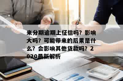 来分期逾期上征信吗？影响大吗？可能带来的后果是什么？会影响其他贷款吗？2020最新解析