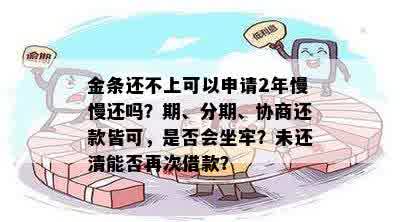 金条还不上可以申请2年慢慢还吗？期、分期、协商还款皆可，是否会坐牢？未还清能否再次借款？