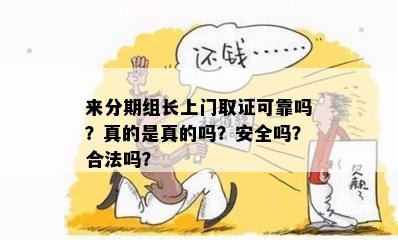 来分期组长上门取证可靠吗？真的是真的吗？安全吗？合法吗？