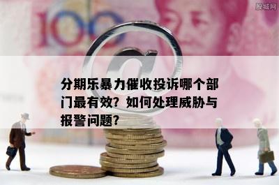 分期乐暴力催收投诉哪个部门最有效？如何处理威胁与报警问题？