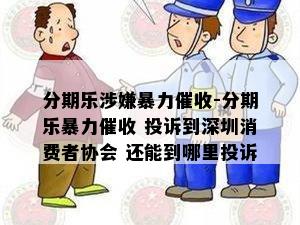 分期乐涉嫌暴力催收-分期乐暴力催收 投诉到深圳消费者协会 还能到哪里投诉