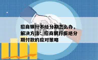 招商银行不给分期怎么办，解决方法：招商银行拒绝分期付款的应对策略