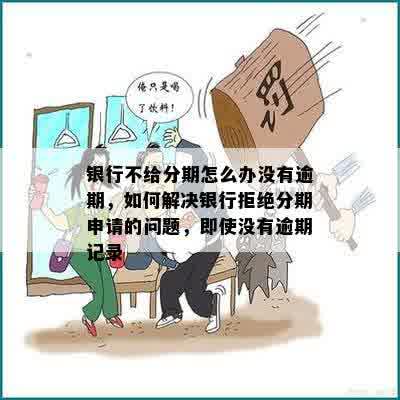 银行不给分期怎么办没有逾期，如何解决银行拒绝分期申请的问题，即使没有逾期记录