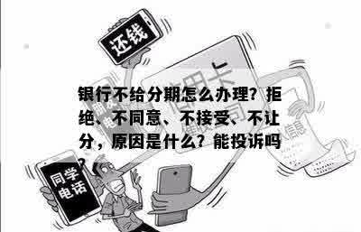 银行不给分期怎么办理？拒绝、不同意、不接受、不让分，原因是什么？能投诉吗？