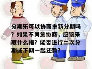 分期乐可以协商重新分期吗？如果不同意协商，应该采取什么措？能否进行二次分期或下期一起还款？