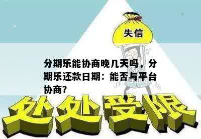 分期乐能协商晚几天吗，分期乐还款日期：能否与平台协商？