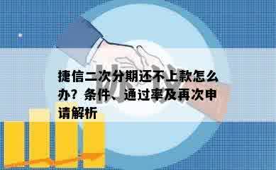 捷信二次分期还不上款怎么办？条件、通过率及再次申请解析