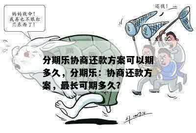 分期乐协商还款方案可以期多久，分期乐：协商还款方案，最长可期多久？