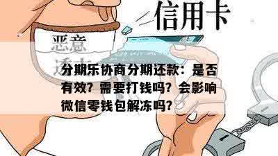 分期乐协商分期还款：是否有效？需要打钱吗？会影响微信零钱包解冻吗？