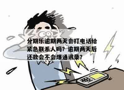 分期乐逾期两天会打电话给紧急联系人吗？逾期两天后还款会不会爆通讯录？