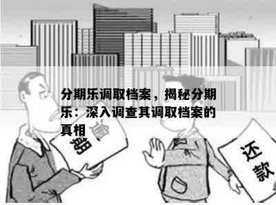 分期乐调取档案，揭秘分期乐：深入调查其调取档案的真相