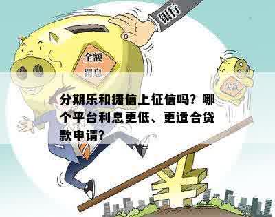 分期乐和捷信上征信吗？哪个平台利息更低、更适合贷款申请？