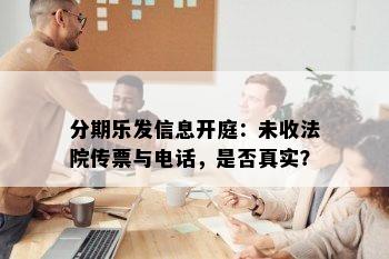 分期乐发信息开庭：未收法院传票与电话，是否真实？