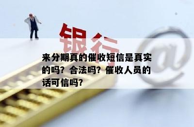 来分期真的催收短信是真实的吗？合法吗？催收人员的话可信吗？