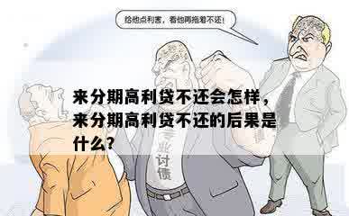 来分期高利贷不还会怎样，来分期高利贷不还的后果是什么？