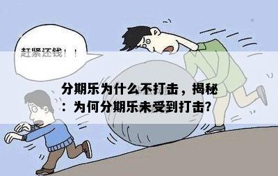 分期乐为什么不打击，揭秘：为何分期乐未受到打击？