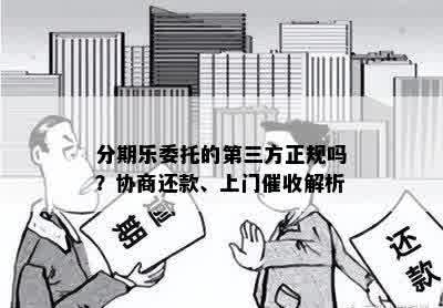 分期乐委托的第三方正规吗？协商还款、上门催收解析